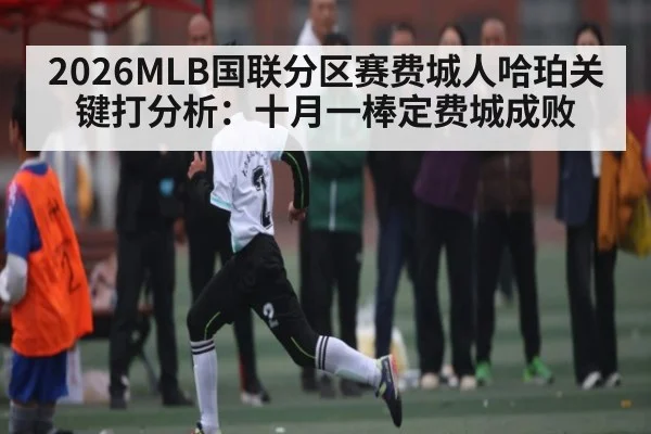 2026MLB国联分区赛费城人哈珀关键打分析：十月一棒定费城成败