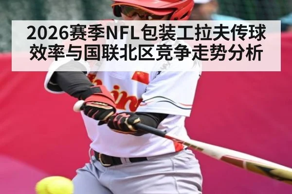 2026赛季NFL包装工拉夫传球效率与国联北区竞争走势分析 | 3377.com